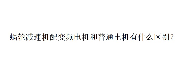 艾思捷技術(shù)分享：蝸輪減速機(jī)配變頻電機(jī)和普通電機(jī)有什么區(qū)別？